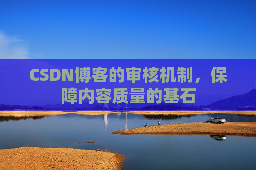 CSDN博客的审核机制,保障内容质量的基石